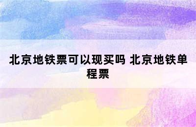 北京地铁票可以现买吗 北京地铁单程票